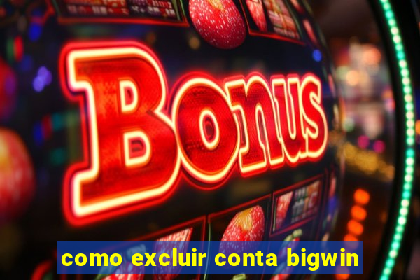 como excluir conta bigwin